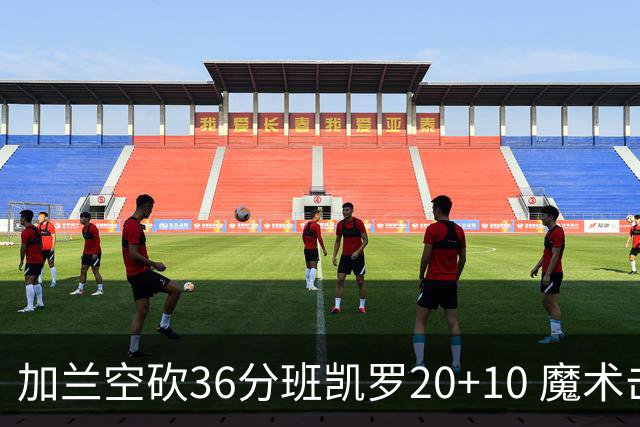 加兰空砍36分班凯罗20+10 魔术击败骑士2连胜